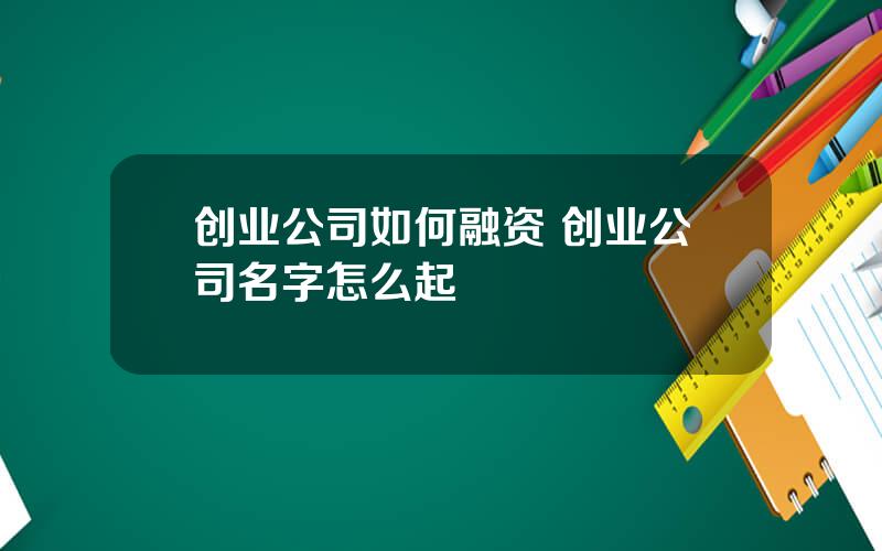 创业公司如何融资 创业公司名字怎么起